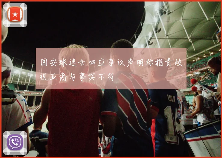 国安球迷会回应争议声明称指责歧视亚裔与事实不符
