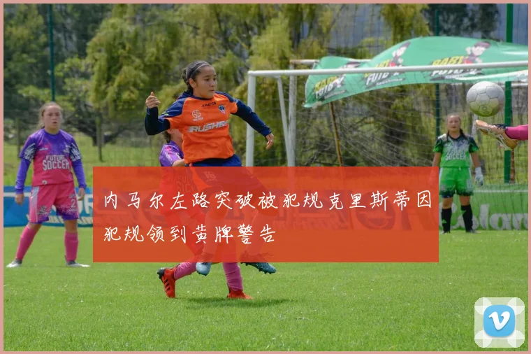 内马尔左路突破被犯规克里斯蒂因犯规领到黄牌警告