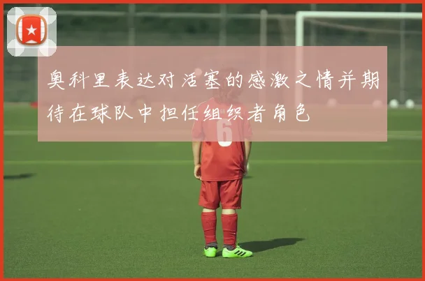 奥科里表达对活塞的感激之情并期待在球队中担任组织者角色