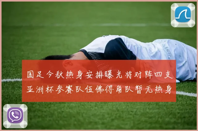 国足今秋热身安排曝光将对阵四支亚洲杯参赛队伍佛得角队暂无热身计划