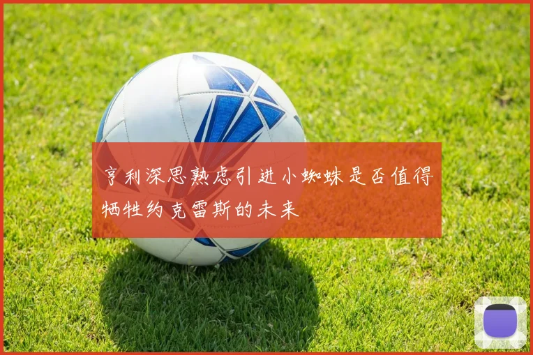 亨利深思熟虑引进小蜘蛛是否值得牺牲约克雷斯的未来