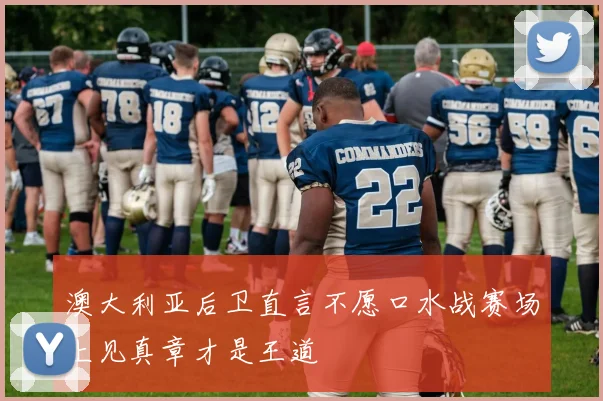 澳大利亚后卫直言不愿口水战赛场上见真章才是王道