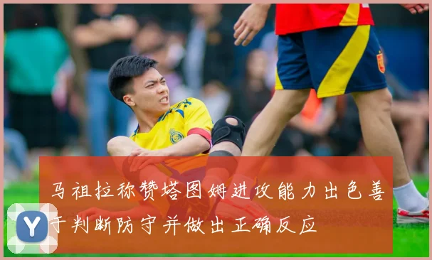 马祖拉称赞塔图姆进攻能力出色善于判断防守并做出正确反应