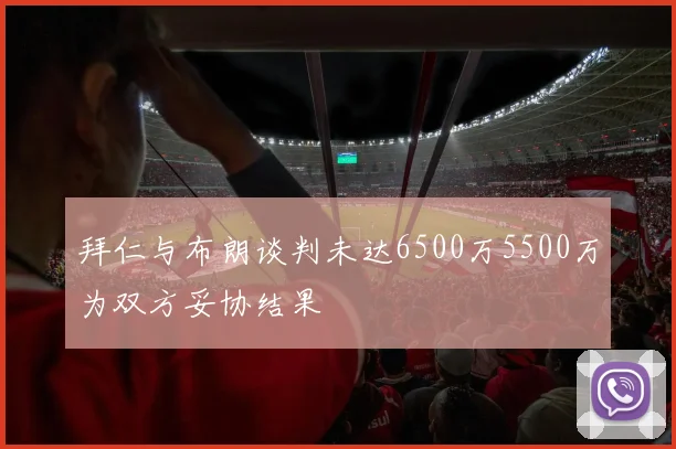 拜仁与布朗谈判未达6500万5500万为双方妥协结果