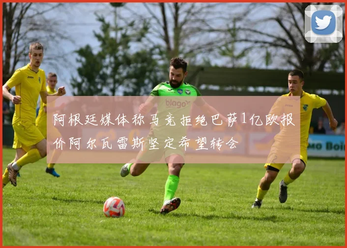 阿根廷媒体称马竞拒绝巴萨1亿欧报价阿尔瓦雷斯坚定希望转会