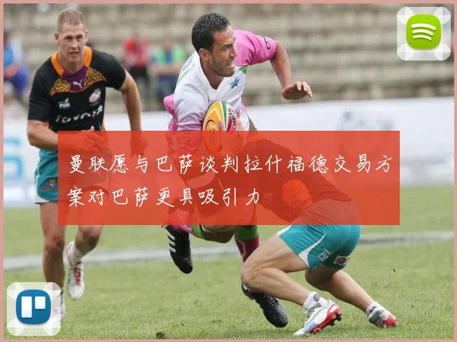曼联愿与巴萨谈判拉什福德交易方案对巴萨更具吸引力