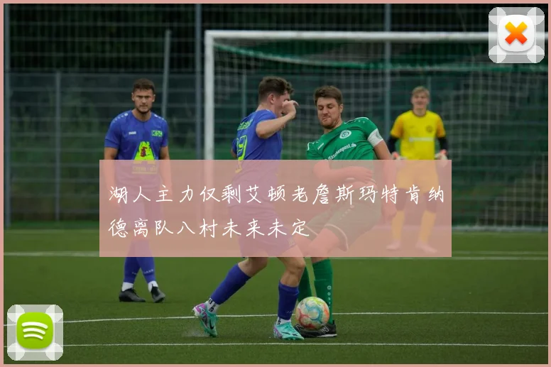 湖人主力仅剩艾顿老詹斯玛特肯纳德离队八村未来未定