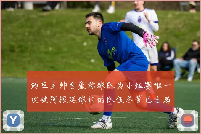 约旦主帅自豪称球队为小组赛唯一攻破阿根廷球门的队伍尽管已出局