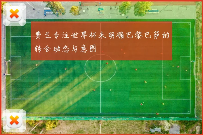 费兰专注世界杯未明确巴黎巴萨的转会动态与意图